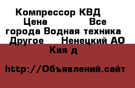 Компрессор КВД . › Цена ­ 45 000 - Все города Водная техника » Другое   . Ненецкий АО,Кия д.